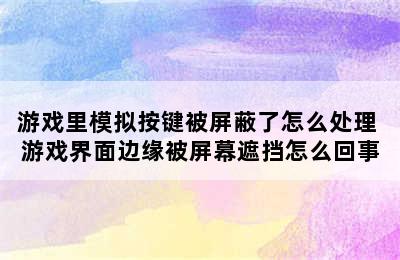 游戏里模拟按键被屏蔽了怎么处理 游戏界面边缘被屏幕遮挡怎么回事